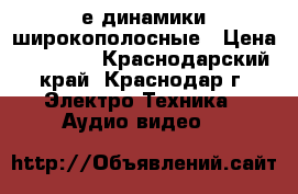 18е динамики широкополосные › Цена ­ 15 000 - Краснодарский край, Краснодар г. Электро-Техника » Аудио-видео   